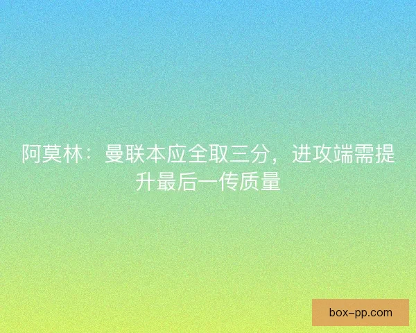 阿莫林：曼联本应全取三分，进攻端需提升最后一传质量